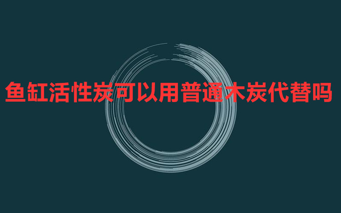 魚缸活性炭可以用普通木炭代替嗎?