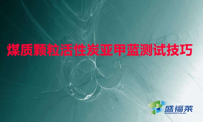 煤質(zhì)顆?；钚蕴縼喖姿{(lán)測試技巧