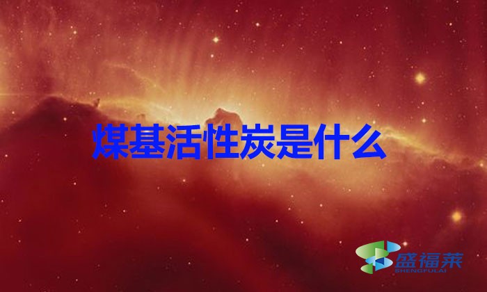 煤基活性炭是什么?（煤基活性炭簡介）