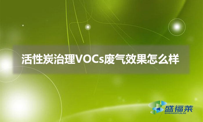 使用活性炭治理VOCs廢氣效果怎么樣（活性炭治理VOCs廢氣優(yōu)勢）