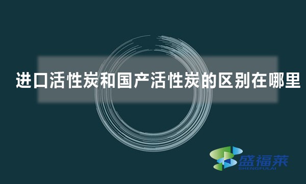 進口活性炭和國產活性炭的區(qū)別在哪里