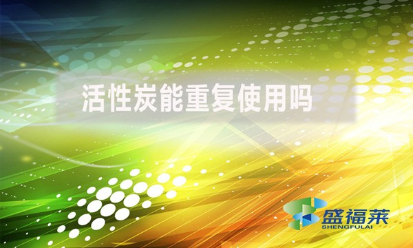 活性炭能重復(fù)使用嗎？