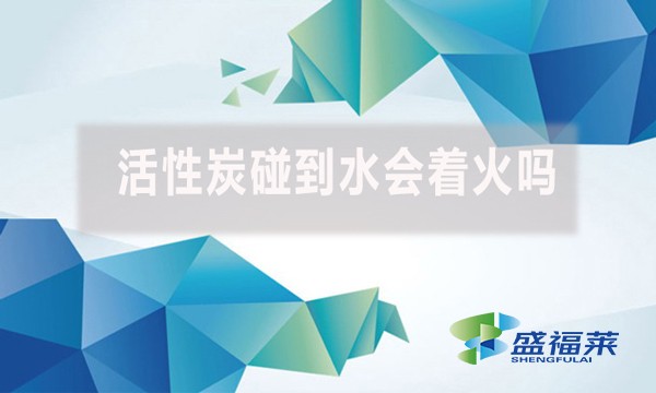 活性炭碰到水會(huì)著火嗎？為什么？