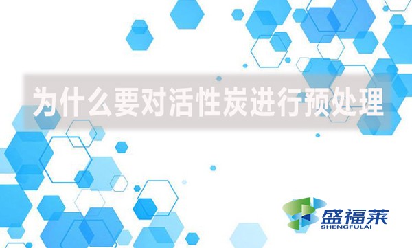 為什么要對活性炭進(jìn)行預(yù)處理？