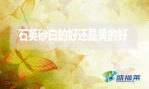 石英砂白的好還是黃的好？