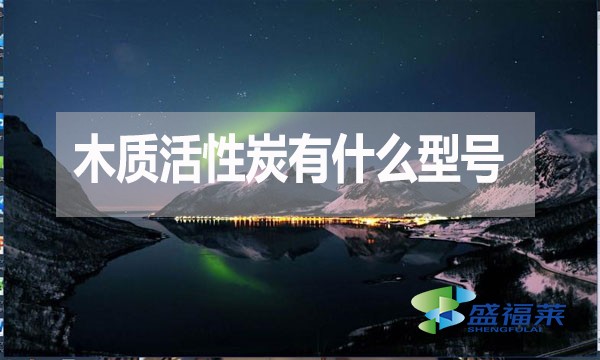 木質(zhì)活性炭有什么型號？如何分類？