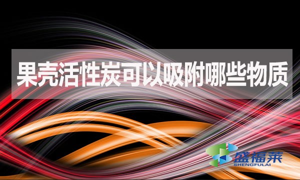 果殼活性炭可以吸附哪些物質(zhì)？