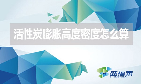 活性炭膨脹高度密度怎么算？（活性炭的堆積密度計算公式）
