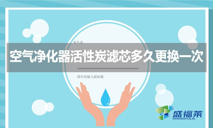 空氣凈化器活性炭濾芯多久更換一次？