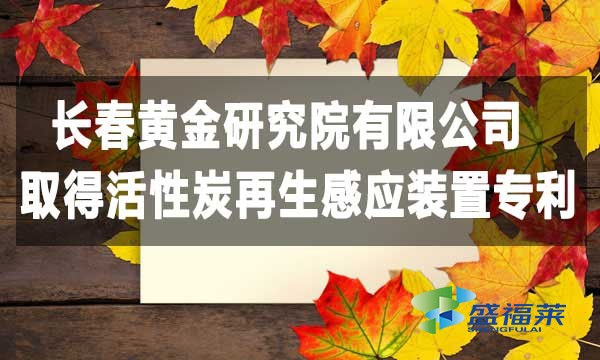 祝賀長(zhǎng)春黃金研究院有限公司取得活性炭再生感應(yīng)裝置專(zhuān)利，降低能耗