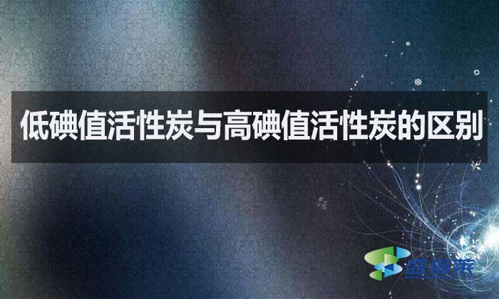 低碘值活性炭與高碘值活性炭的區(qū)別？如何選擇？