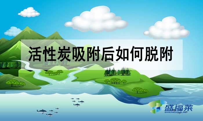 活性炭吸附后如何脫附？有哪些方法？